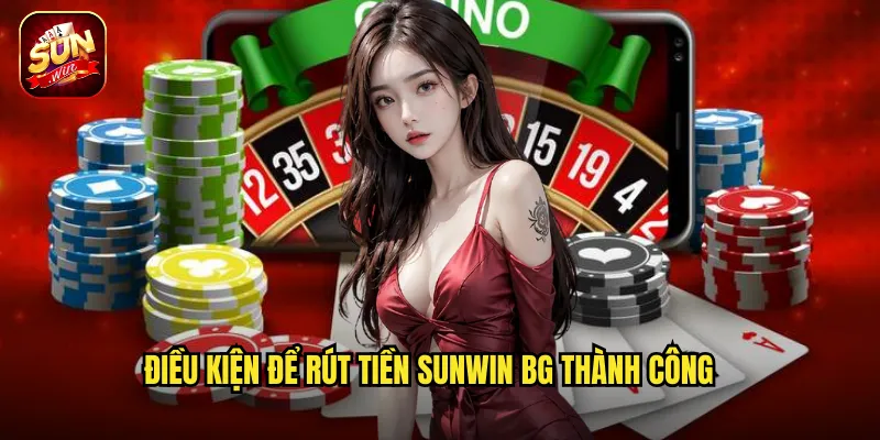Điều kiện để rút tiền sunwin bg thành công