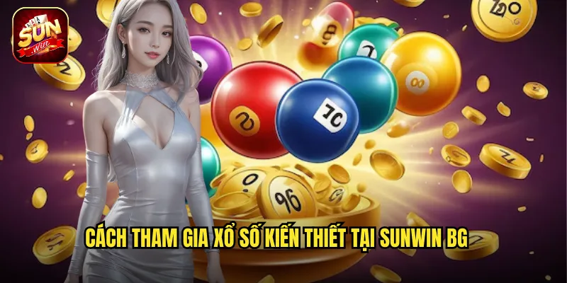 Xổ Số Kiến Thiết Sunwin BG - Truyền Thống Kết Hợp Công Nghệ Số 3 Cách tham gia xổ số kiến thiết tại Sunwin BG