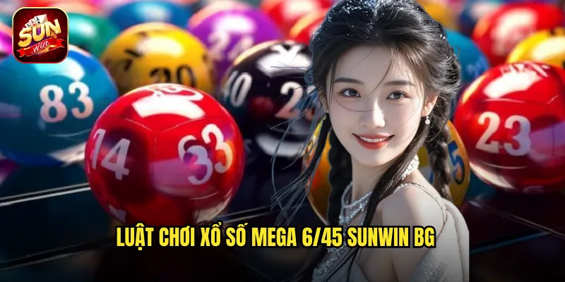 Xổ Số Mega 6/45 Sunwin BG - Chọn 6 Số Vàng Thay Đổi Cuộc Đời 2 Luật chơi xổ số mega 6/45 Sunwin BG